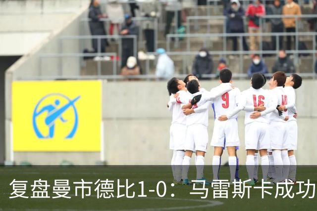 复盘曼市德比1-0：马雷斯卡成功接班老师傅，曼联边路防守太差